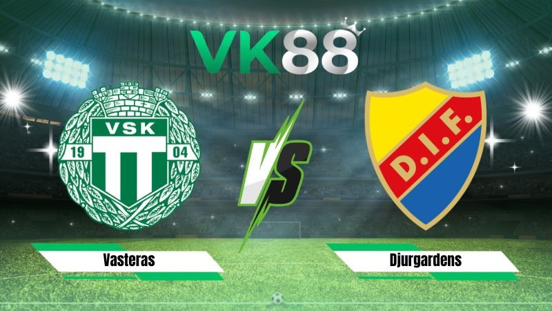 VK88 Nhận định soi kèo Vasteras vs Djurgardens 00h00 ngày 11/08/2026 – VĐQG Thuỵ Điển