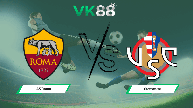 VK88 Nhận định soi kèo AS Roma vs Cremonese 02h45 ngày 23/02/2026 – Serie A