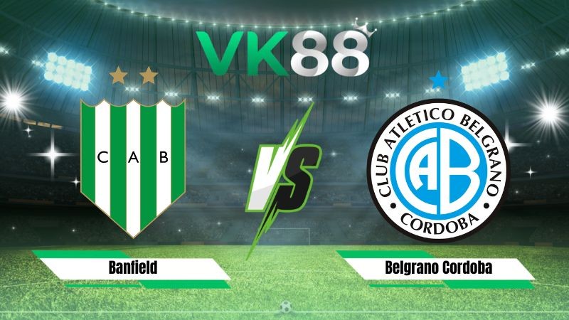 VK88 Nhận định soi kèo Banfield vs Belgrano Cordoba 05h00 ngày 11/08/2026 – VĐQG Argentina