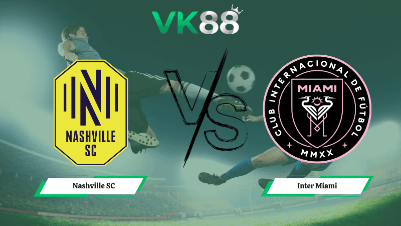 VK88 Nhận định soi kèo Nashville SC vs Inter Miami 06h30 ngày 12/03/2026 – CONCACAF Champions Cup