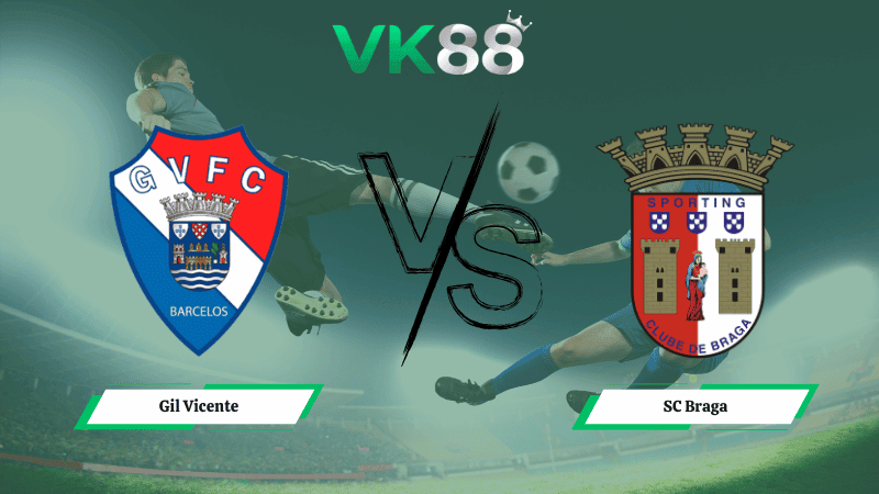 VK88 Nhận định soi kèo Gil Vicente vs SC Braga 03h30 ngày 15/02/2026 - VĐQG Bồ Đào Nha