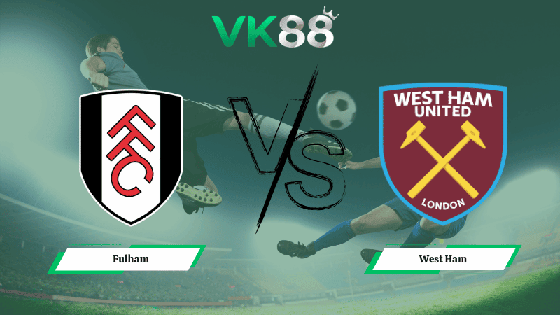 VK88 Nhận định soi kèo Fulham vs  West Ham 02h30 ngày 05/03/2026 – Ngoại hạng Anh