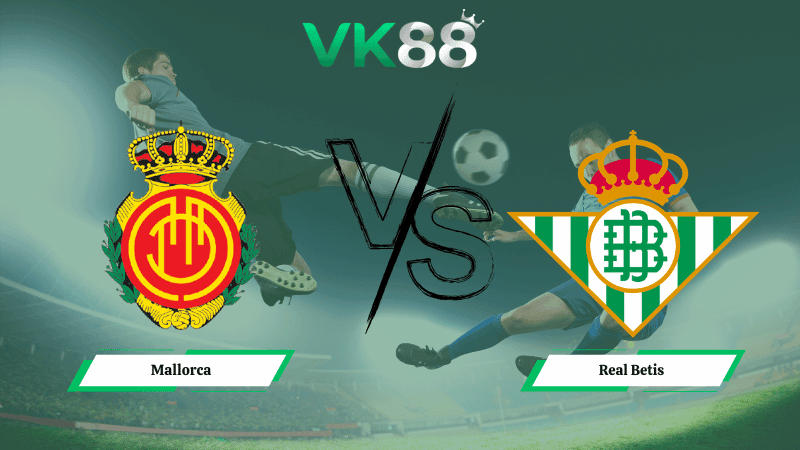 VK88 Nhận định soi kèo Mallorca vs Real Betis 03h00 ngày 16/02/2026 – La Liga