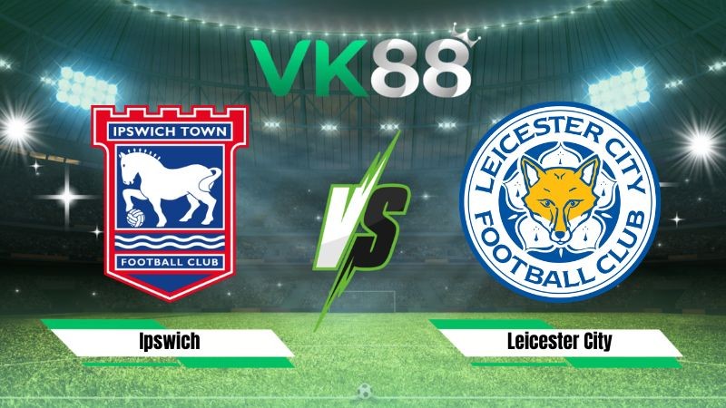 VK88 Nhận định soi kèo Ipswich vs Leicester City 01h45 ngày 26/08/2026 – EFL Cup