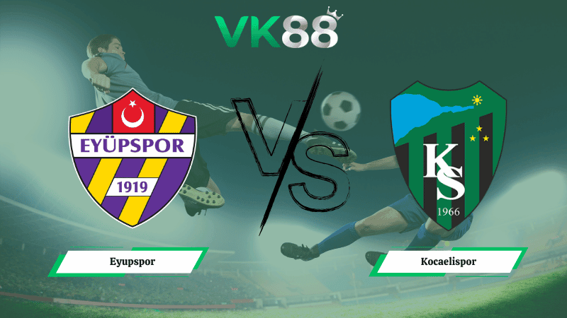 VK88 Nhận định soi kèo Eyupspor vs Kocaelispor 20h00 ngày 09/03/2026 – VĐQG Thổ Nhĩ Kỳ