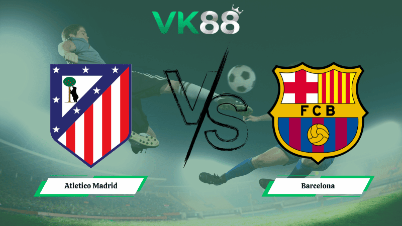 VK88 Nhận định soi kèo Atletico Madrid vs Barcelona 03h00 ngày 13/02/2026 – Cúp Nhà Vua Tây Ban Nha