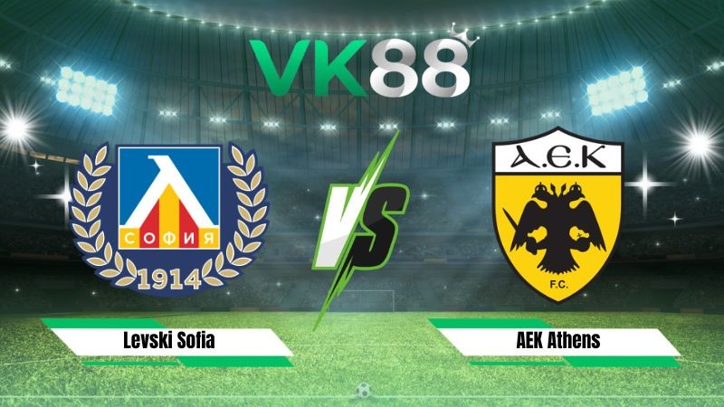 VK88 Nhận định soi kèo Levski Sofia vs AEK Athens 02h00 ngày 19/08/2026 – Vòng loại Champions League