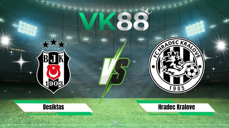 VK88 Nhận định soi kèo Besiktas vs Hradec Kralove 00h00 ngày 14/08/2026 – Vòng loại Europa League