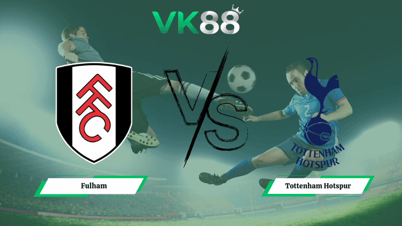 VK88 Nhận định soi kèo Fulham vs Tottenham Hotspur 21h00 ngày 01/03/2026 – Ngoại hạng Anh