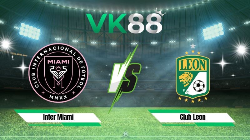 VK88 Nhận định soi kèo Inter Miami vs Club Leon 06h30 ngày 13/08/2026 – Leagues Cup