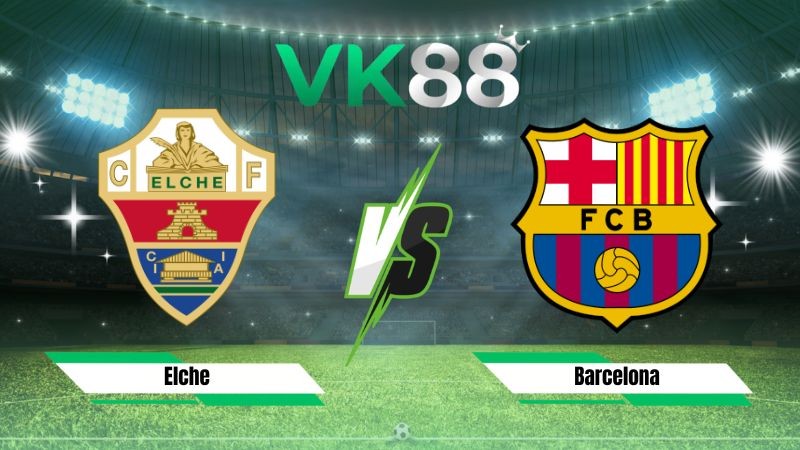 VK88 Nhận định soi kèo Elche vs Barcelona 02h30 ngày 24/08/2026 – La Liga