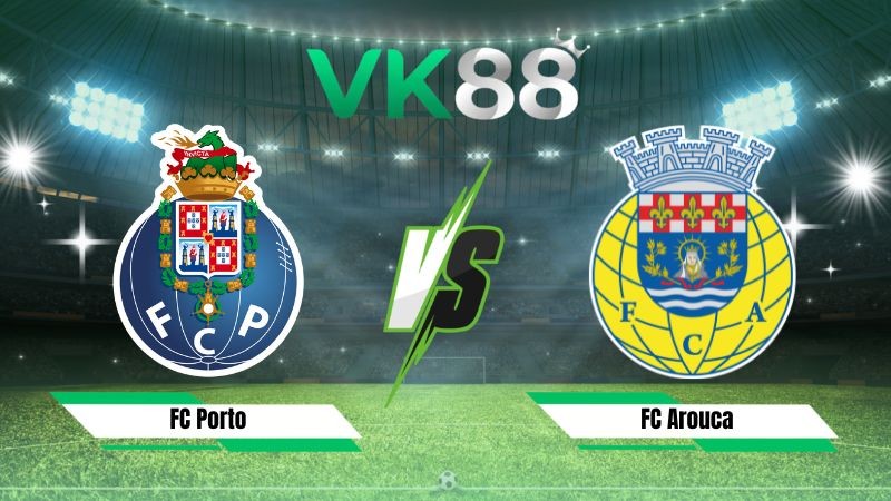 VK88 Nhận định soi kèo FC Porto vs FC Arouca 02h30 ngày 24/08/2026 – VĐQG Bồ Đào Nha