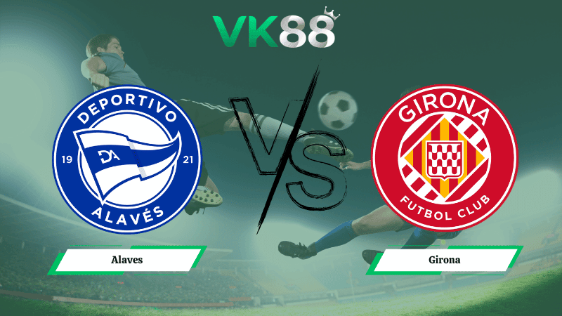 VK88 Nhận định soi kèo Alaves vs Girona 03h00 ngày 24/02/2026 – La Liga