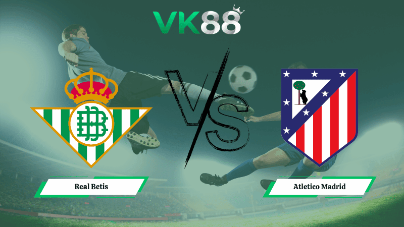 VK88 Nhận định soi kèo Real Betis vs Atletico Madrid 03h00 ngày 06/02/2026 – Cúp nhà vua Tây Ban Nha