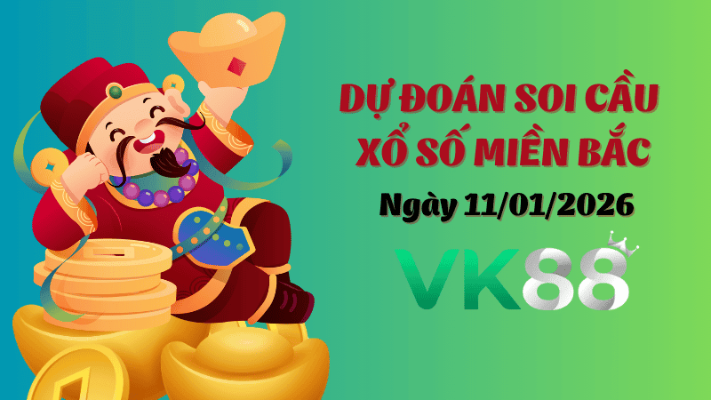 VK88 Dự Đoán Soi Cầu Xổ Số Miền Bắc Ngày 11/01/2026 - Đánh Là Trúng Bạc Tỷ