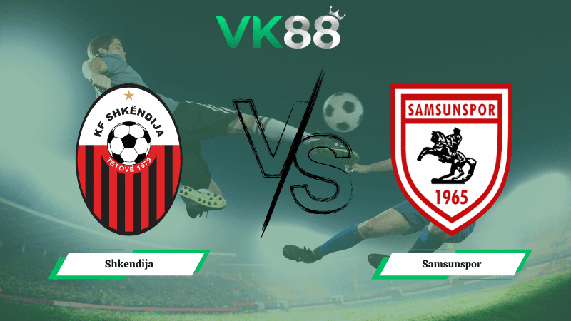 VK88 Nhận định soi kèo Shkendija vs Samsunspor 03h00 ngày 20/02/2026 – Conference League