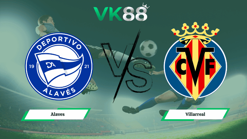 VK88 Nhận định soi kèo Alaves vs Villarreal 03h00 ngày 14/03/2026 – La Liga