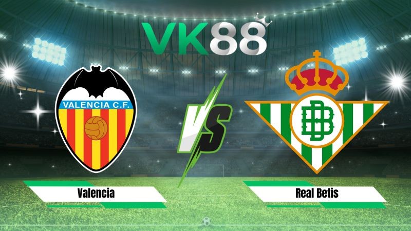VK88 Nhận định soi kèo Valencia vs Real Betis 02h00 ngày 26/08/2026 – La Liga