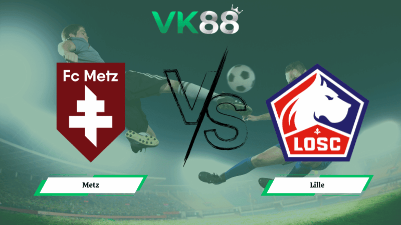 VK88 Nhận định soi kèo Metz vs Lille 02h45 ngày 07/02/2026 – Ligue 1
